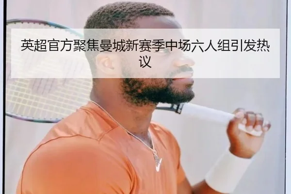 英超官方聚焦曼城新赛季中场六人组引发热议